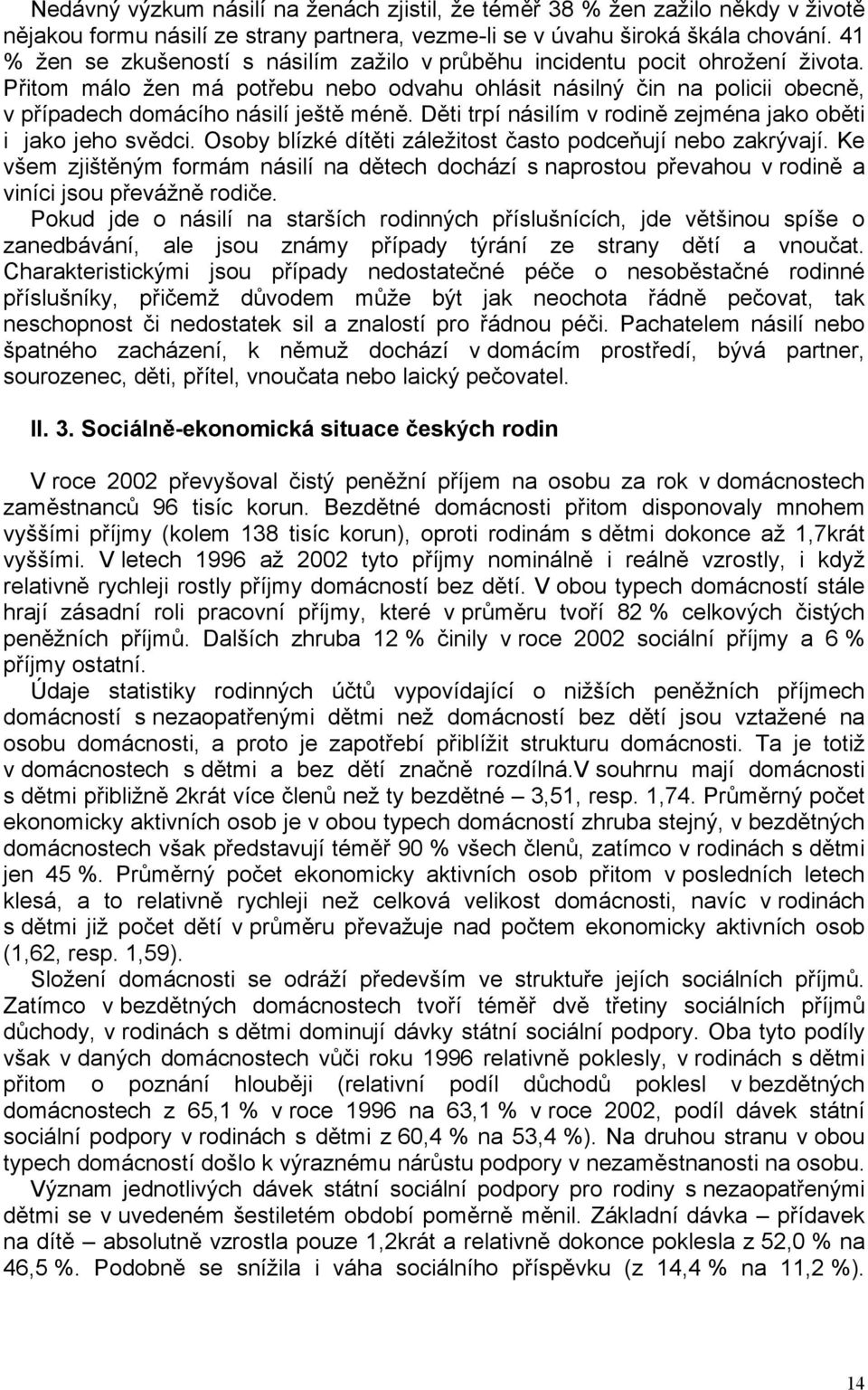 Děti trpí násilím v rodině zejména jako oběti i jako jeho svědci. Osoby blízké dítěti záležitost často podceňují nebo zakrývají.