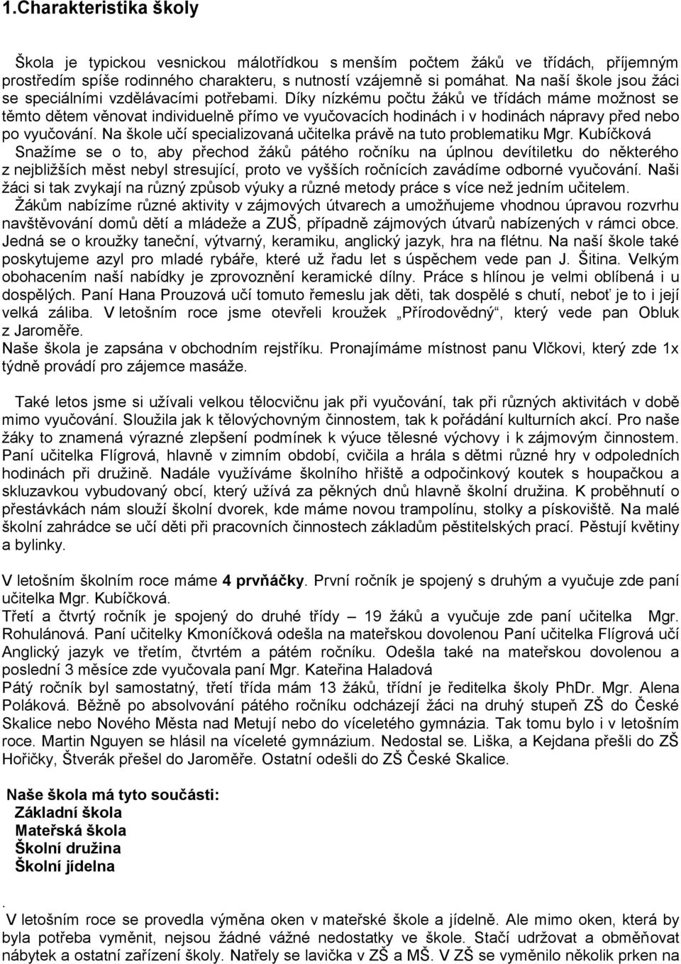 Díky nízkému počtu žáků ve třídách máme možnost se těmto dětem věnovat individuelně přímo ve vyučovacích hodinách i v hodinách nápravy před nebo po vyučování.