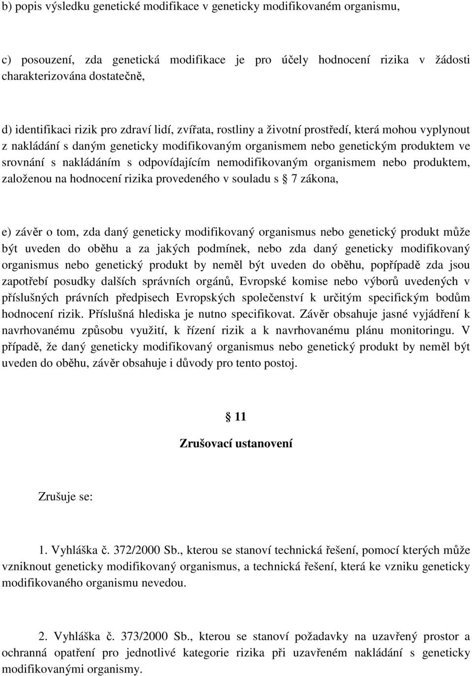 odpovídajícím nemodifikovaným organismem nebo produktem, založenou na hodnocení rizika provedeného v souladu s 7 zákona, e) závěr o tom, zda daný geneticky modifikovaný organismus nebo genetický