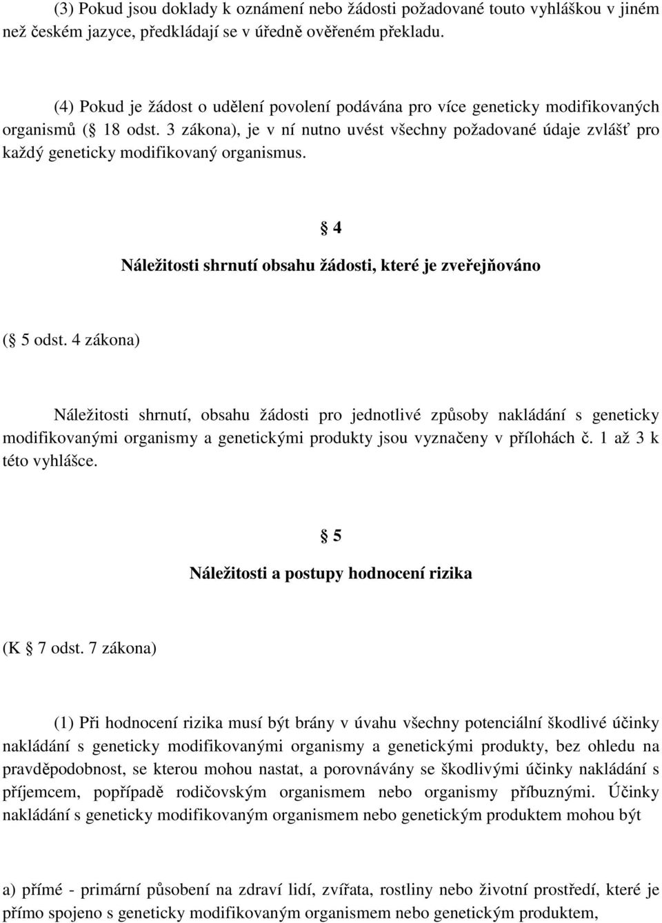 3 zákona), je v ní nutno uvést všechny požadované údaje zvlášť pro každý geneticky modifikovaný organismus. 4 Náležitosti shrnutí obsahu žádosti, které je zveřejňováno ( 5 odst.