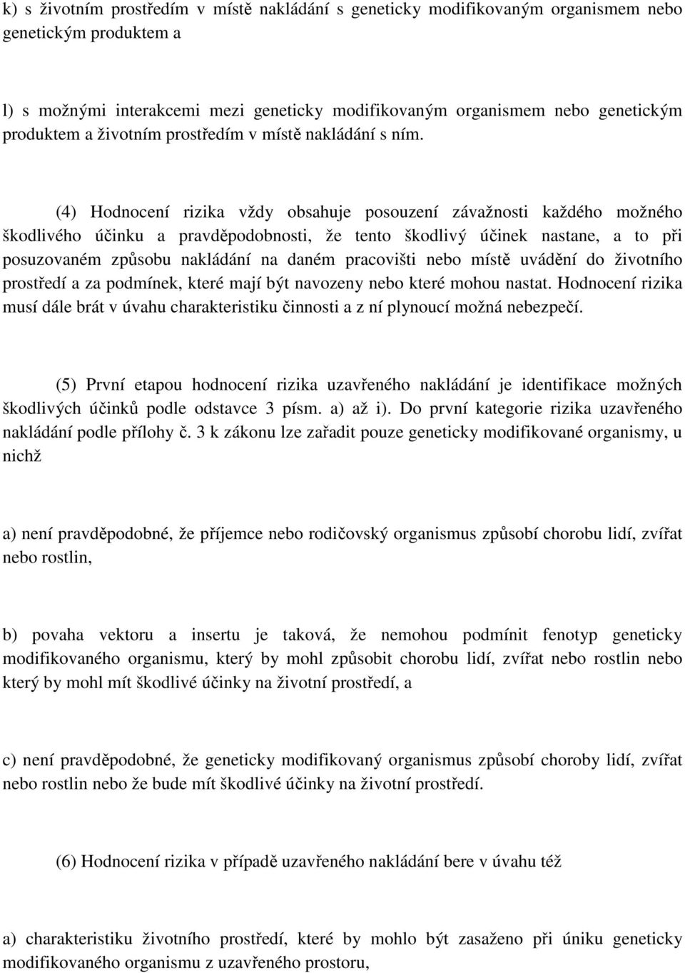 (4) Hodnocení rizika vždy obsahuje posouzení závažnosti každého možného škodlivého účinku a pravděpodobnosti, že tento škodlivý účinek nastane, a to při posuzovaném způsobu nakládání na daném