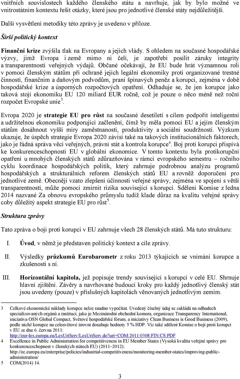 S ohledem na současné hospodářské výzvy, jimž Evropa i země mimo ni čelí, je zapotřebí posílit záruky integrity a transparentnosti veřejných výdajů.