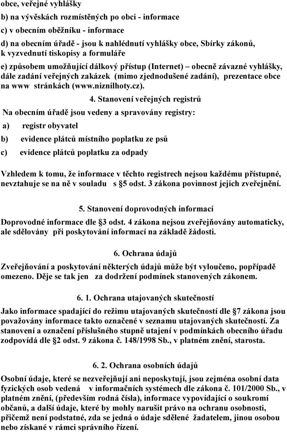 4. Stanovení veřejných registrů Na obecním úřadě jsou vedeny a spravovány registry: a) registr obyvatel b) evidence plátců místního poplatku ze psů c) evidence plátců poplatku za odpady Vzhledem k