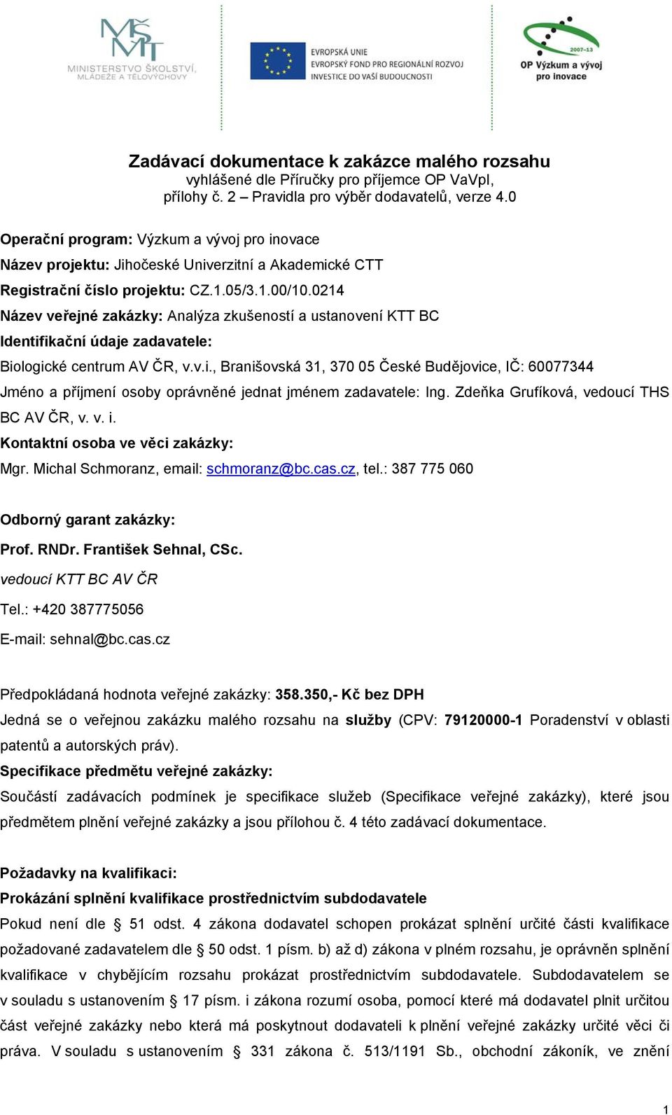 0214 Název veřejné zakázky: Analýza zkušeností a ustanovení KTT BC Identifikační údaje zadavatele: Biologické centrum AV ČR, v.v.i., Branišovská 31, 370 05 České Budějovice, IČ: 60077344 Jméno a příjmení osoby oprávněné jednat jménem zadavatele: Ing.