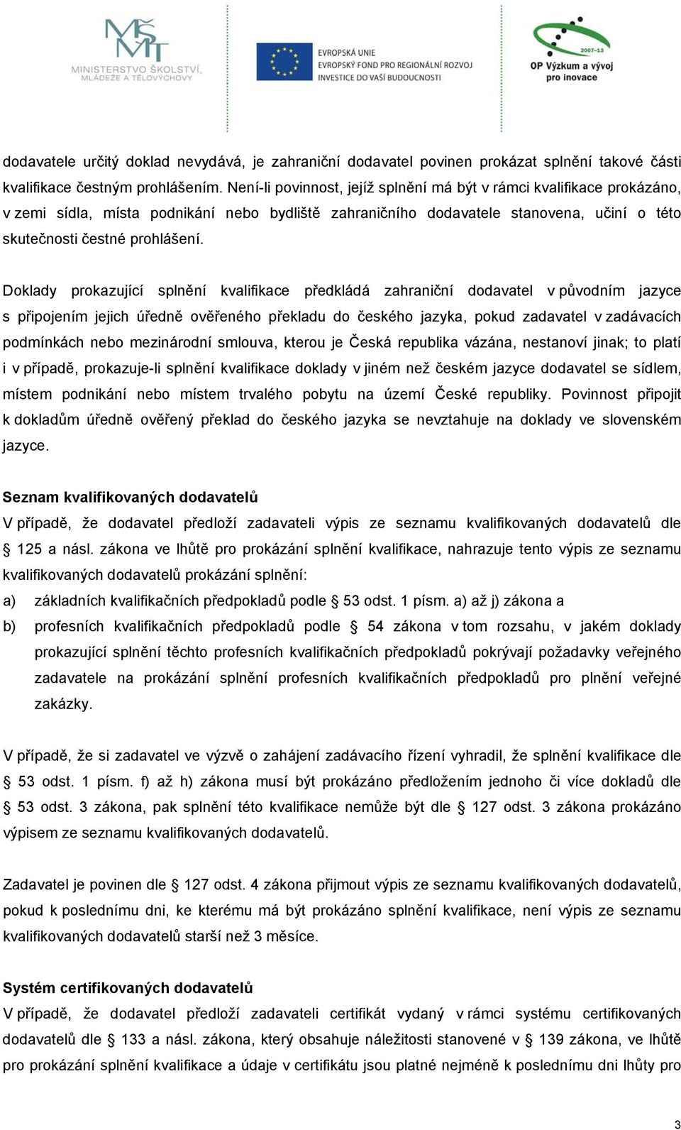 Doklady prokazující splnění kvalifikace předkládá zahraniční dodavatel v původním jazyce s připojením jejich úředně ověřeného překladu do českého jazyka, pokud zadavatel v zadávacích podmínkách nebo