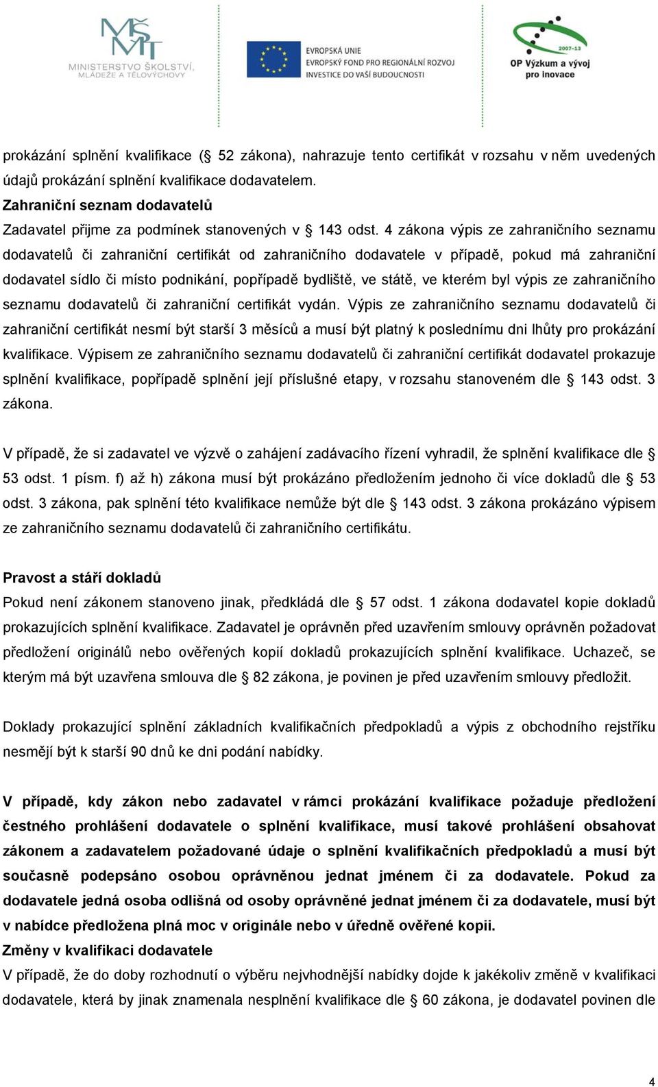 4 zákona výpis ze zahraničního seznamu dodavatelů či zahraniční certifikát od zahraničního dodavatele v případě, pokud má zahraniční dodavatel sídlo či místo podnikání, popřípadě bydliště, ve státě,