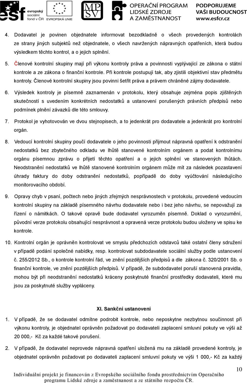 Při kontrole postupují tak, aby zjistili objektivní stav předmětu kontroly. Členové kontrolní skupiny jsou povinni šetřit práva a právem chráněné zájmy dodavatele. 6.