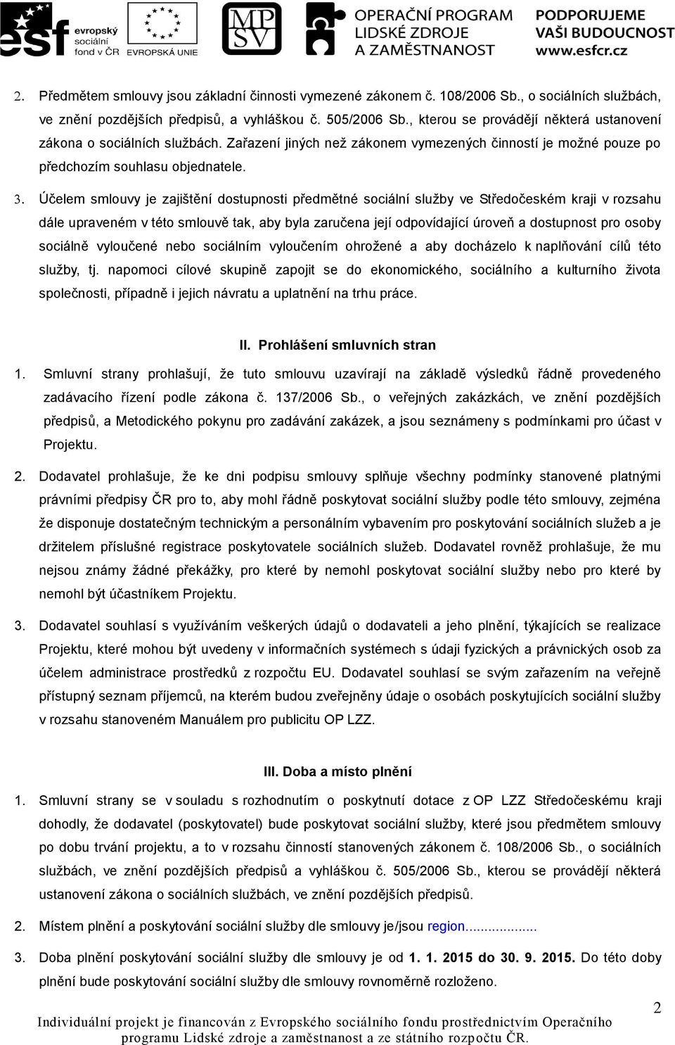 Účelem smlouvy je zajištění dostupnosti předmětné sociální služby ve Středočeském kraji v rozsahu dále upraveném v této smlouvě tak, aby byla zaručena její odpovídající úroveň a dostupnost pro osoby