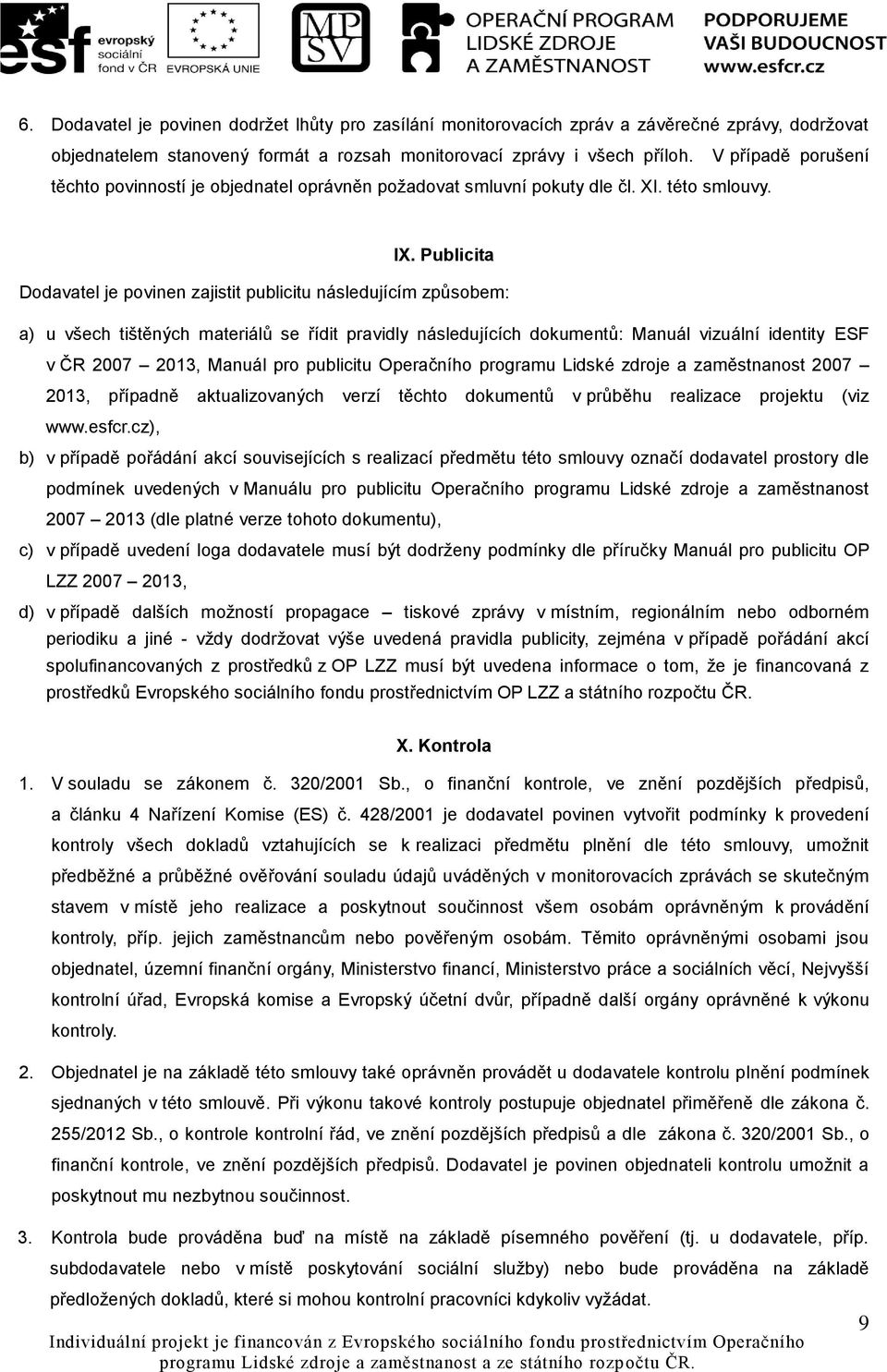 Publicita Dodavatel je povinen zajistit publicitu následujícím způsobem: a) u všech tištěných materiálů se řídit pravidly následujících dokumentů: Manuál vizuální identity ESF v ČR 2007 2013, Manuál