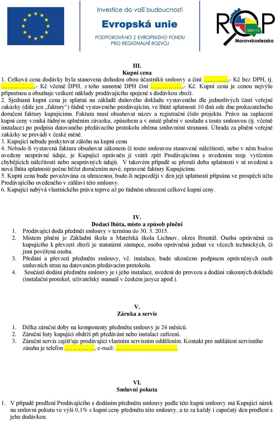 Sjednaná kupní cena je splatná na základě daňového dokladu vystaveného dle jednotlivých částí veřejné zakázky (dále jen faktury ) řádně vystaveného prodávajícím, ve lhůtě splatnosti 10 dnů ode dne