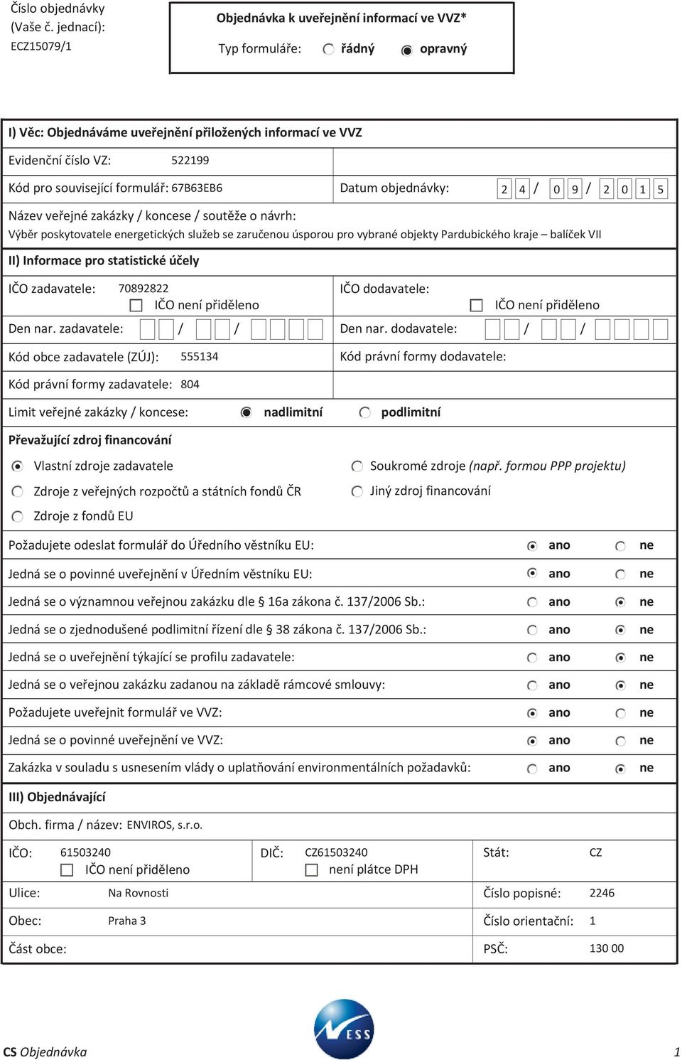 formulář: 67B63EB6 Datum objednávky: 2 4 / 0 9 / 2 0 1 5 Název veřejné zakázky / koncese / soutěže o návrh: Výběr poskytovatele energetických služeb se zaručenou úsporou pro vybrané objekty