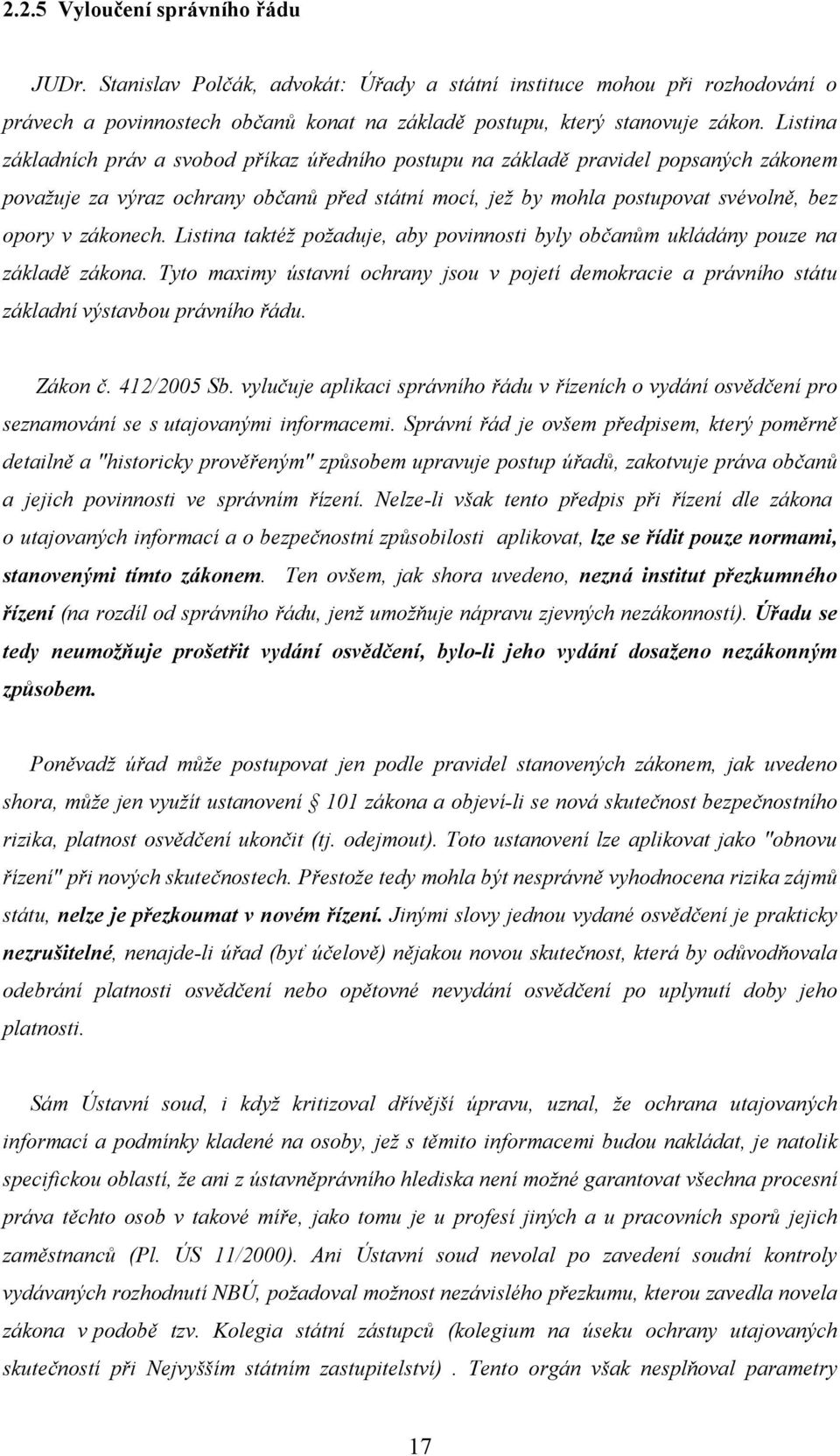 zákonech. Listina taktéž požaduje, aby povinnosti byly občanům ukládány pouze na základě zákona. Tyto maximy ústavní ochrany jsou v pojetí demokracie a právního státu základní výstavbou právního řádu.