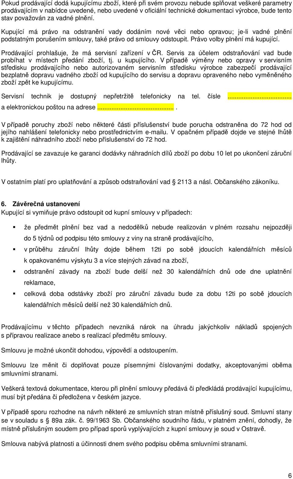 Právo volby plnění má kupující. Prodávající prohlašuje, že má servisní zařízení v ČR. Servis za účelem odstraňování vad bude probíhat v místech předání zboží, tj. u kupujícího.