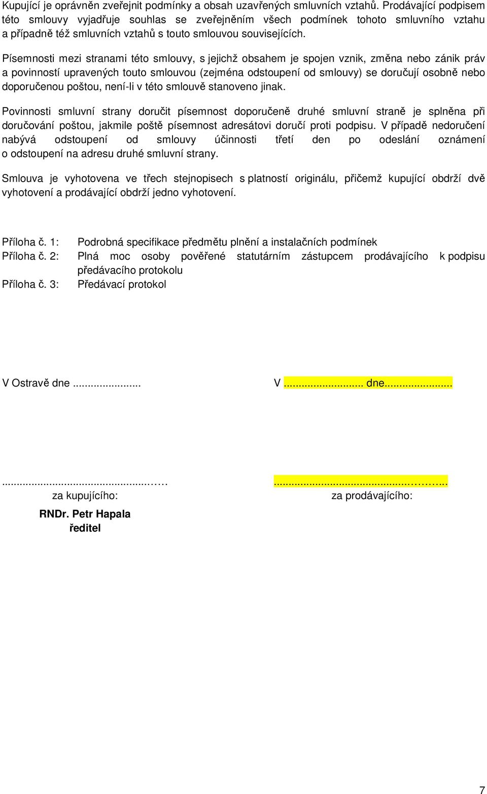 Písemnosti mezi stranami této smlouvy, s jejichž obsahem je spojen vznik, změna nebo zánik práv a povinností upravených touto smlouvou (zejména odstoupení od smlouvy) se doručují osobně nebo