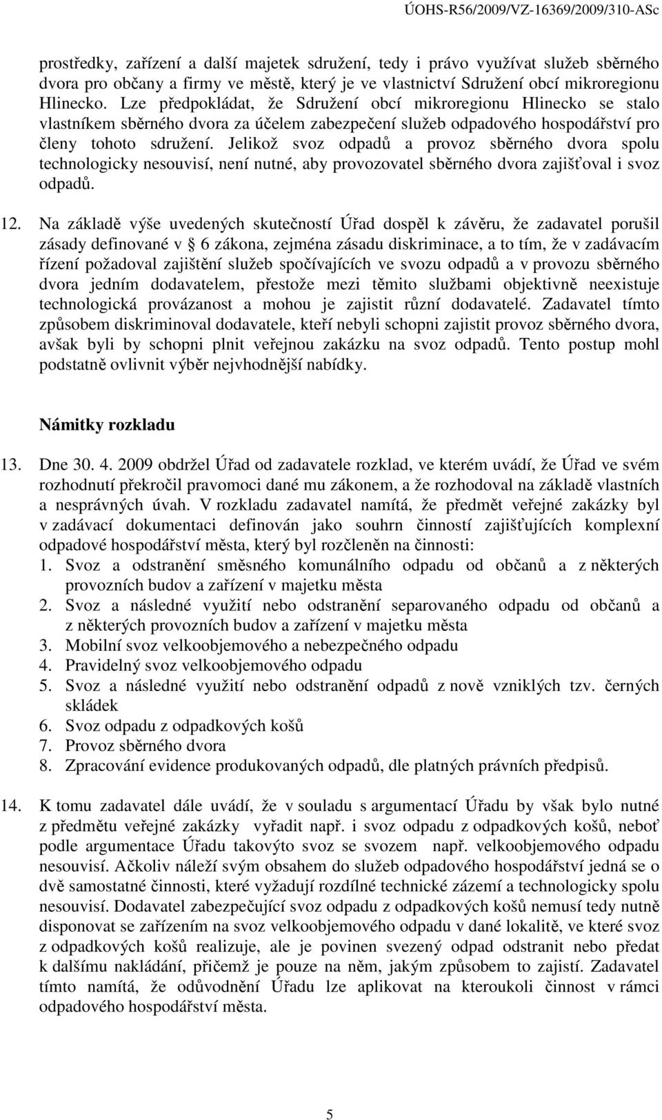 Jelikož svoz odpadů a provoz sběrného dvora spolu technologicky nesouvisí, není nutné, aby provozovatel sběrného dvora zajišťoval i svoz odpadů. 12.