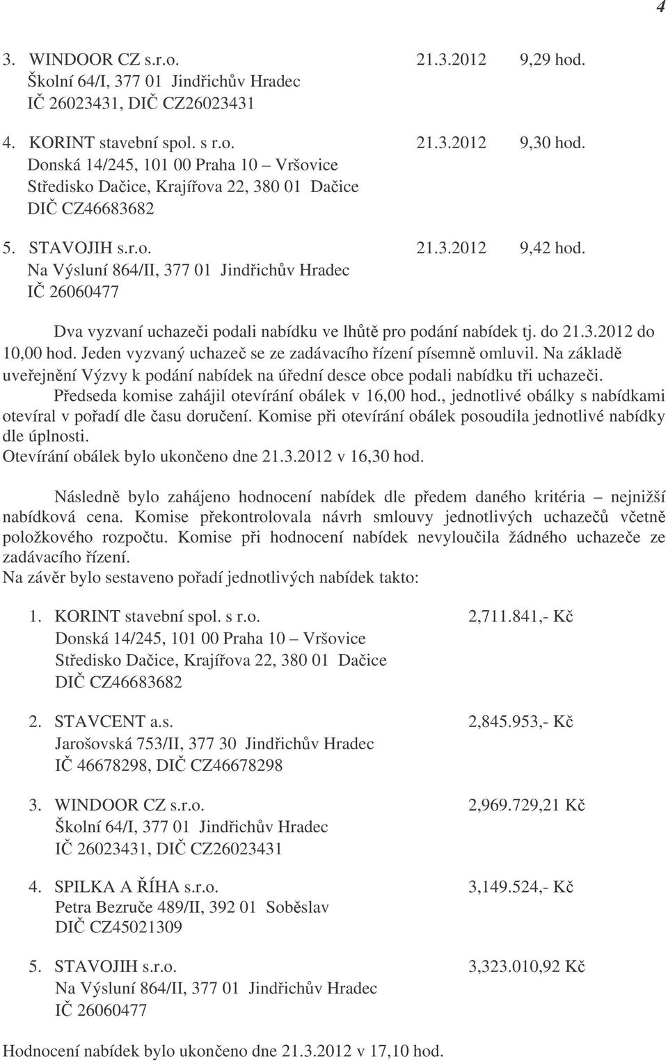 Na Výsluní 864/II, 377 01 Jindřichův Hradec IČ 26060477 Dva vyzvaní uchazeči podali nabídku ve lhůtě pro podání nabídek tj. do 21.3.2012 do 10,00 hod.