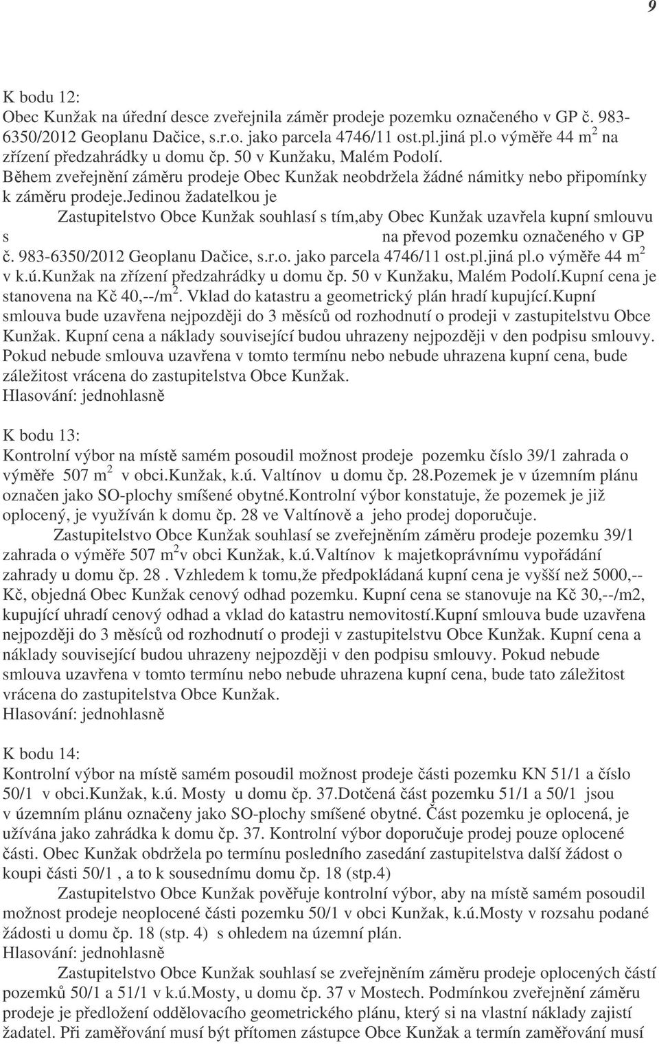 jedinou žadatelkou je Kateřina Hanačíková,Kunžak,Malé Podolí čp. 50. Zastupitelstvo Obce Kunžak souhlasí s tím,aby Obec Kunžak uzavřela kupní smlouvu s Kateřinou Hanačíkovou, Kunžak,Malé Podolí čp.