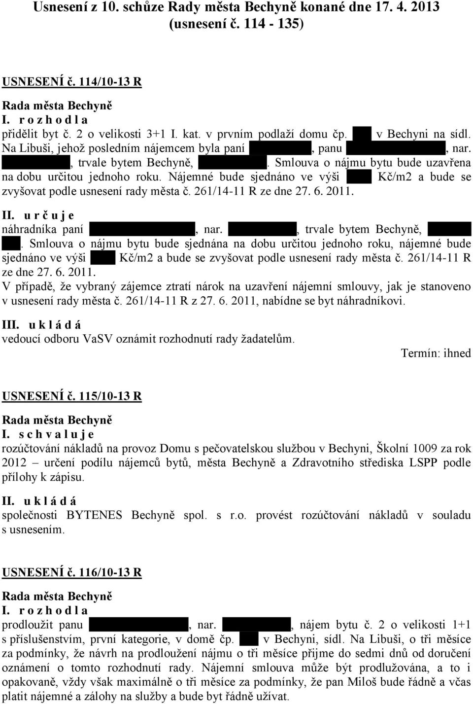 Smlouva o nájmu bytu bude uzavřena na dobu určitou jednoho roku. Nájemné bude sjednáno ve výši xxxx Kč/m2 a bude se zvyšovat podle usnesení rady města č. 261/14-11 R ze dne 27. 6. 2011. II.