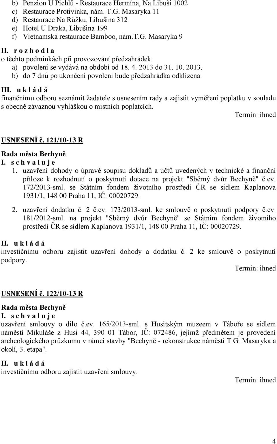 r o z h o d l a o těchto podmínkách při provozování předzahrádek: a) povolení se vydává na období od 18. 4. 2013 do 31. 10. 2013. b) do 7 dnů po ukončení povolení bude předzahrádka odklizena.