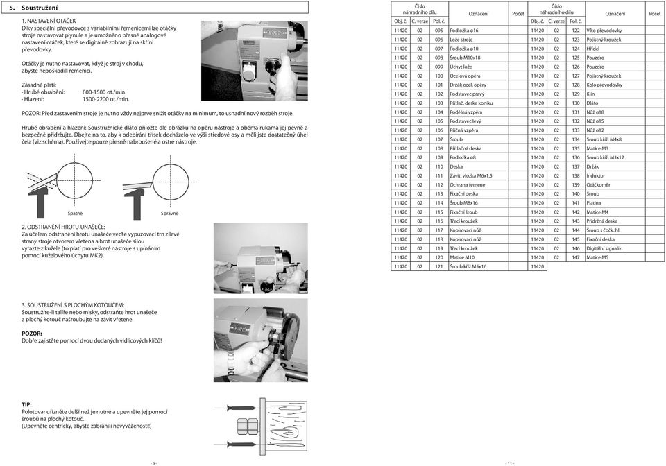 převodovky. Otáčky je nutno nastavovat, když je stroj v chodu, abyste nepoškodili řemenici. Zásadně platí: Hrubé obrábění: 800-1500 ot./min.