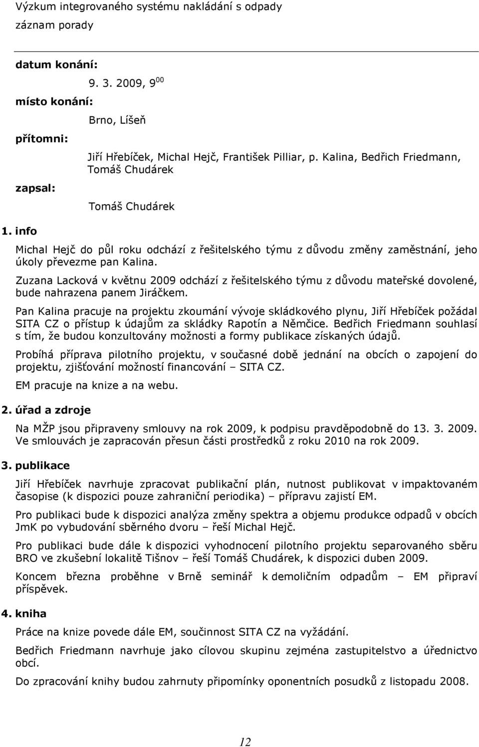 Zuzana Lacková v květnu 2009 odchází z řešitelského týmu z důvodu mateřské dovolené, bude nahrazena panem Jiráčkem.