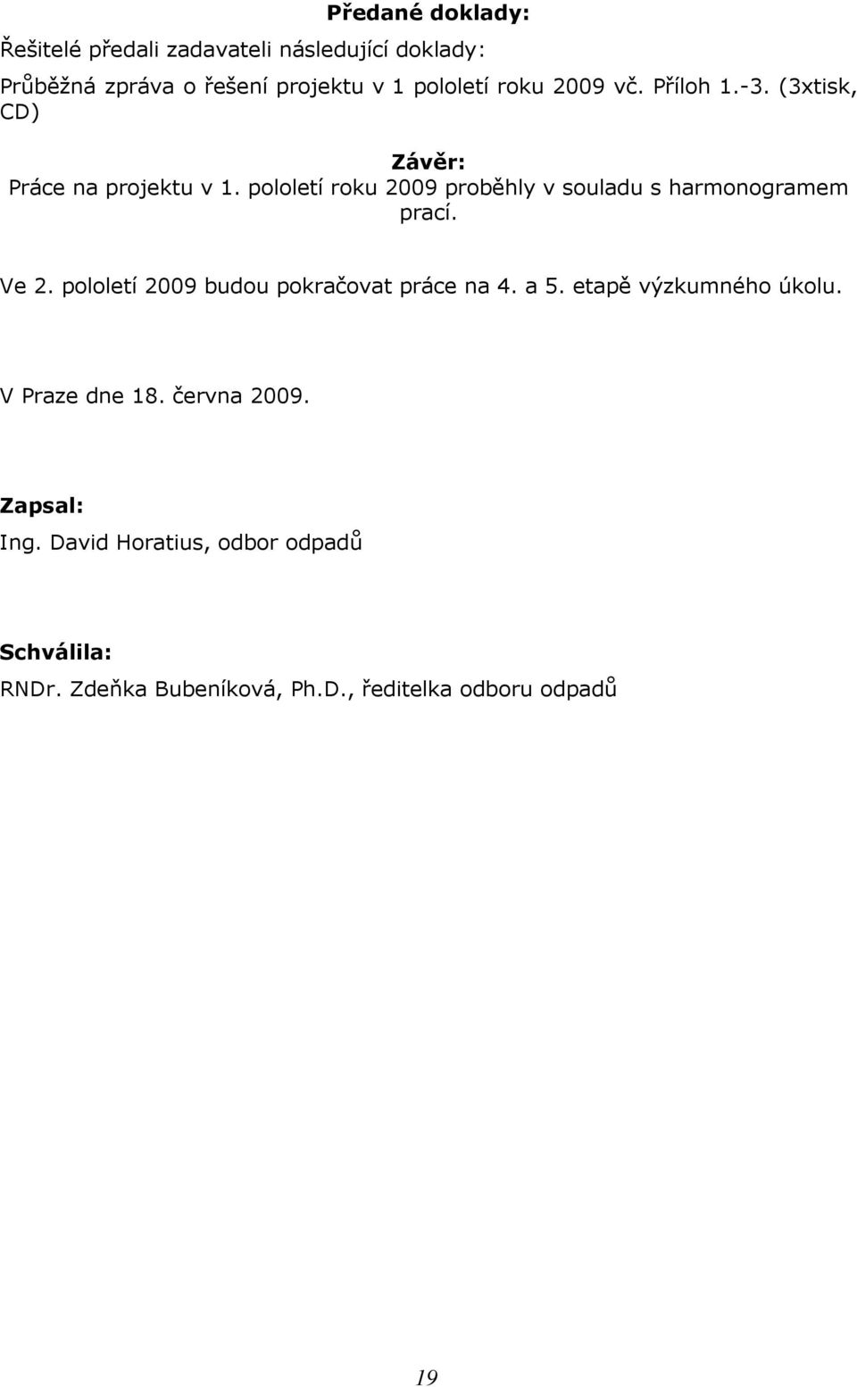 pololetí roku 2009 proběhly v souladu s harmonogramem prací. Ve 2. pololetí 2009 budou pokračovat práce na 4. a 5.