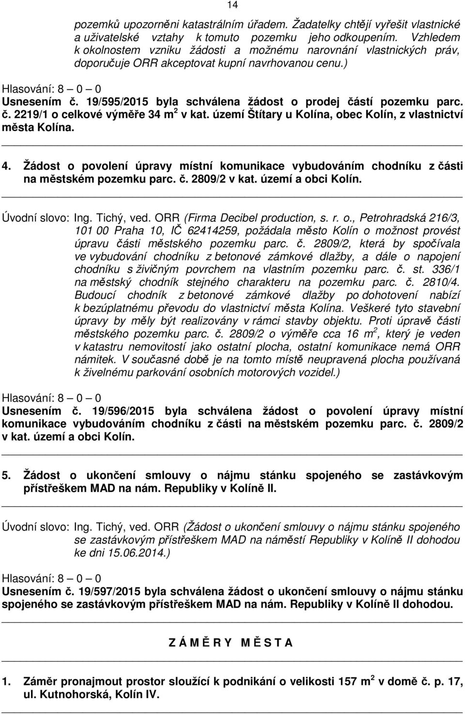 19/595/2015 byla schválena žádost o prodej částí pozemku parc. č. 2219/1 o celkové výměře 34 m 2 v kat. území Štítary u Kolína, obec Kolín, z vlastnictví města Kolína. 4.