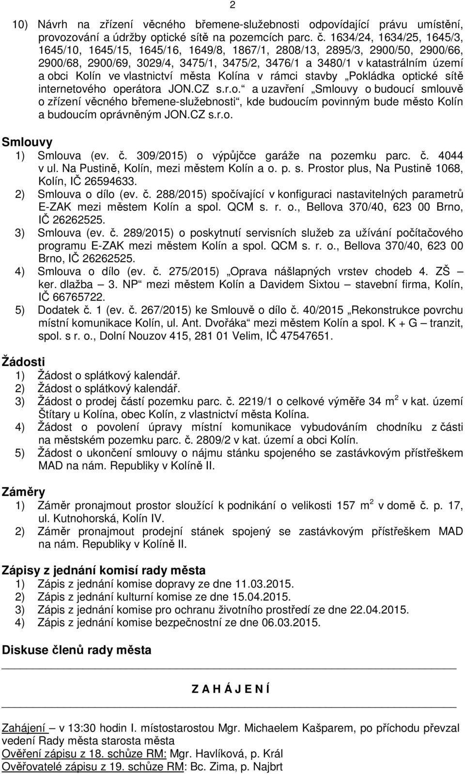 vlastnictví města Kolína v rámci stavby Pokládka optické sítě internetového operátora JON.CZ s.r.o. a uzavření Smlouvy o budoucí smlouvě o zřízení věcného břemene-služebnosti, kde budoucím povinným bude město Kolín a budoucím oprávněným JON.