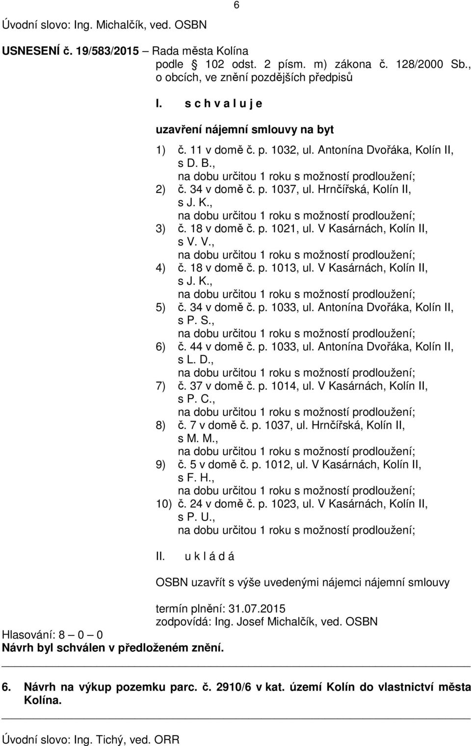 p. 1021, ul. V Kasárnách, Kolín II, s V. V., 4) č. 18 v domě č. p. 1013, ul. V Kasárnách, Kolín II, s J. K., 5) č. 34 v domě č. p. 1033, ul. Antonína Dvořáka, Kolín II, s P. S., 6) č. 44 v domě č. p. 1033, ul. Antonína Dvořáka, Kolín II, s L.