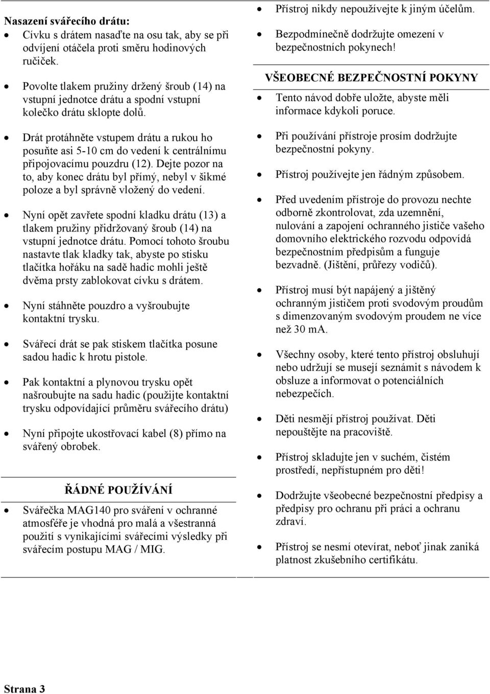 Drát protáhněte vstupem drátu a rukou ho posuňte asi 5-10 cm do vedení k centrálnímu připojovacímu pouzdru (12).