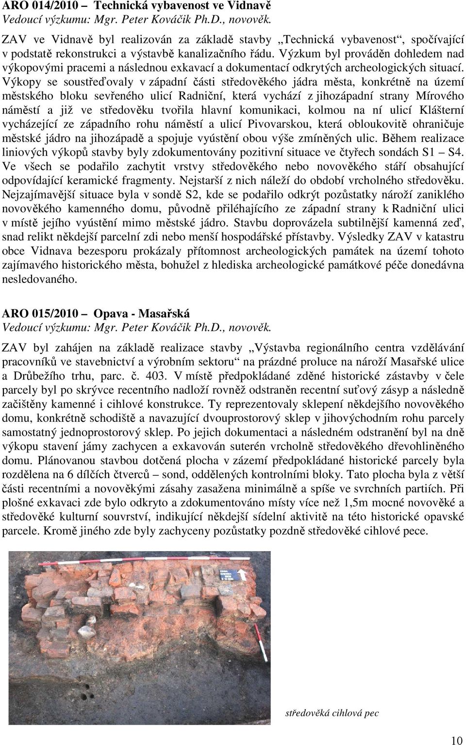 Výzkum byl prováděn dohledem nad výkopovými pracemi a následnou exkavací a dokumentací odkrytých archeologických situací.