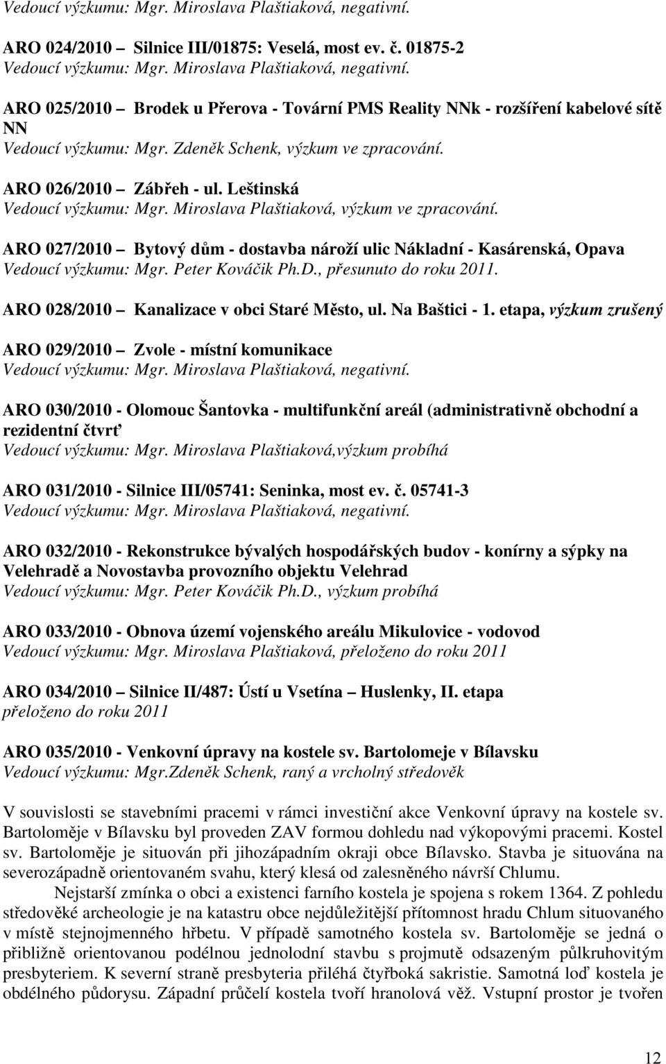 ARO 027/2010 Bytový dům - dostavba nároží ulic Nákladní - Kasárenská, Opava Vedoucí výzkumu: Mgr. Peter Kováčik Ph.D., přesunuto do roku 2011. ARO 028/2010 Kanalizace v obci Staré Město, ul.