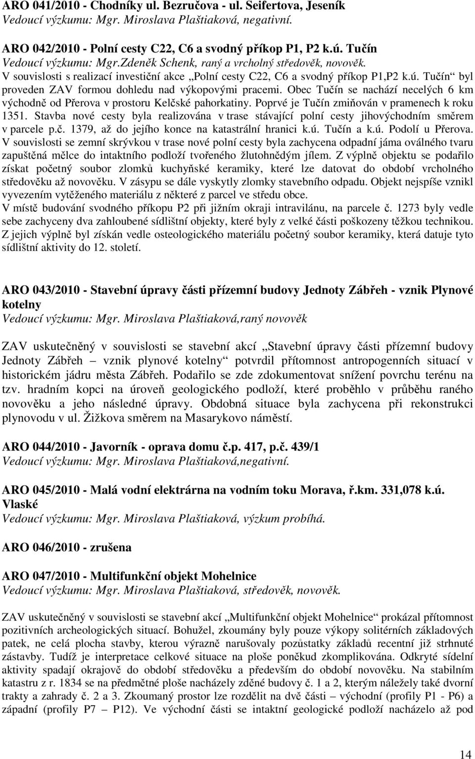 Tučín byl proveden ZAV formou dohledu nad výkopovými pracemi. Obec Tučín se nachází necelých 6 km východně od Přerova v prostoru Kelčské pahorkatiny. Poprvé je Tučín zmiňován v pramenech k roku 1351.