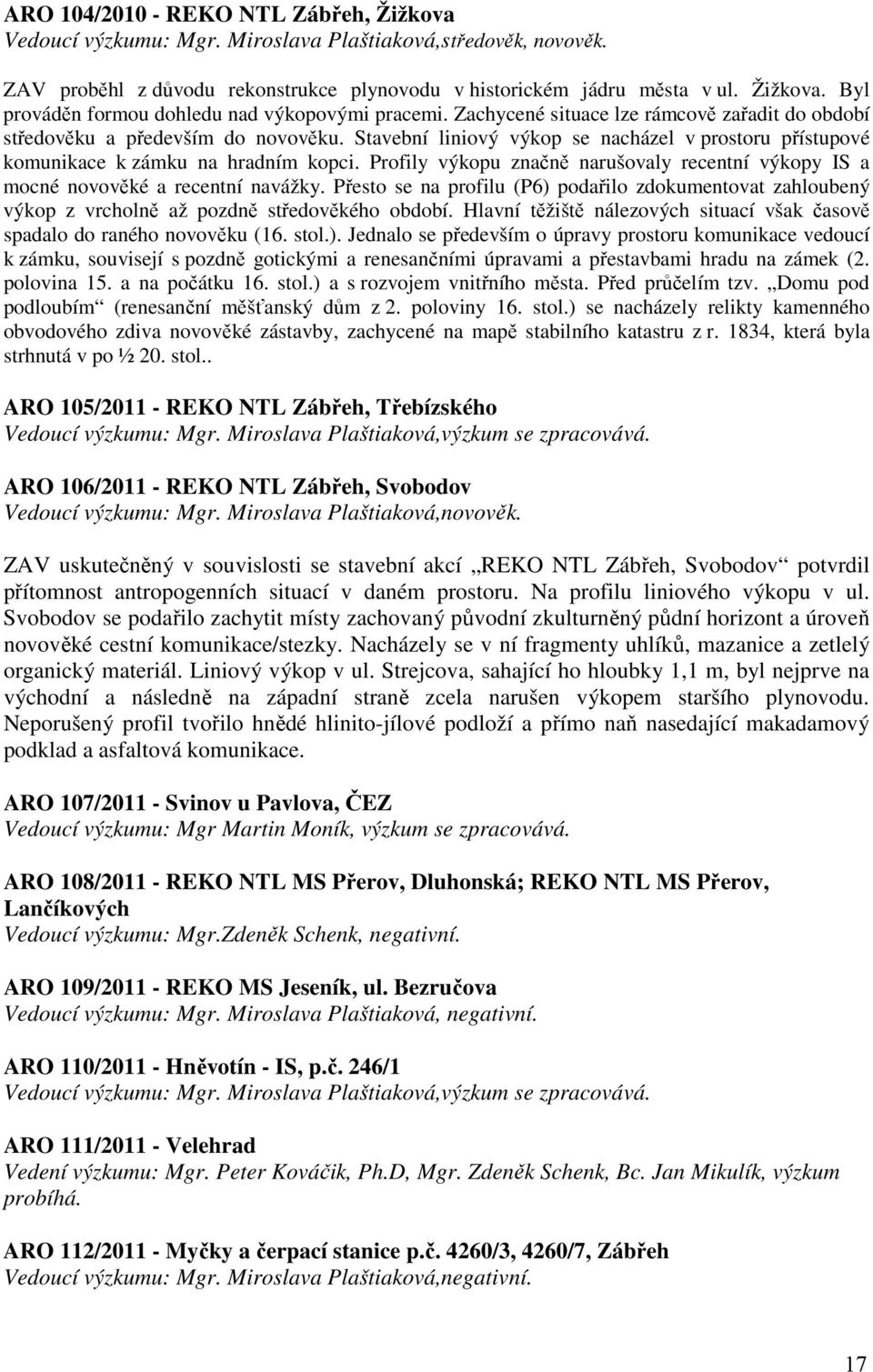 Profily výkopu značně narušovaly recentní výkopy IS a mocné novověké a recentní navážky. Přesto se na profilu (P6) podařilo zdokumentovat zahloubený výkop z vrcholně až pozdně středověkého období.