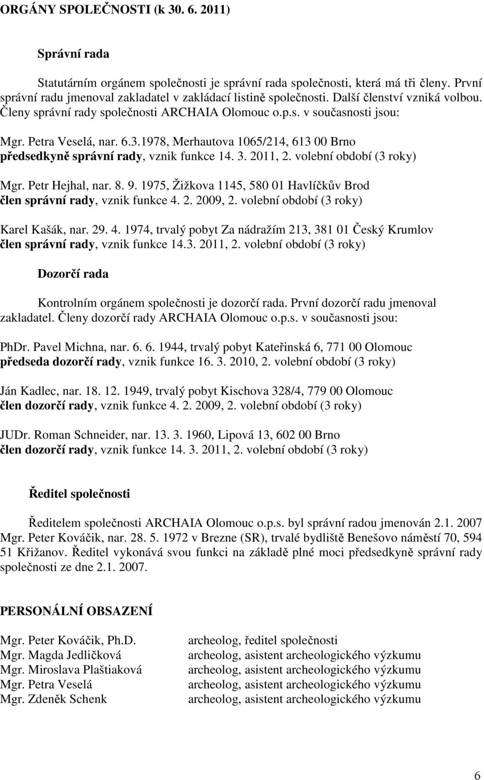 1978, Merhautova 1065/214, 613 00 Brno předsedkyně správní rady, vznik funkce 14. 3. 2011, 2. volební období (3 roky) Mgr. Petr Hejhal, nar. 8. 9.
