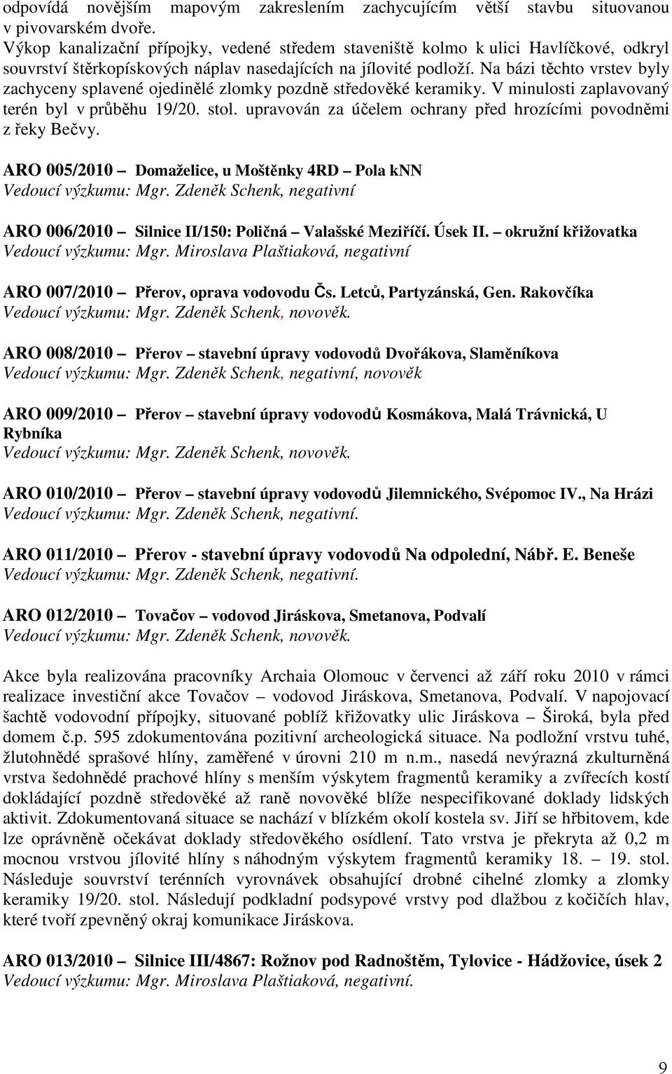 Na bázi těchto vrstev byly zachyceny splavené ojedinělé zlomky pozdně středověké keramiky. V minulosti zaplavovaný terén byl v průběhu 19/20. stol.