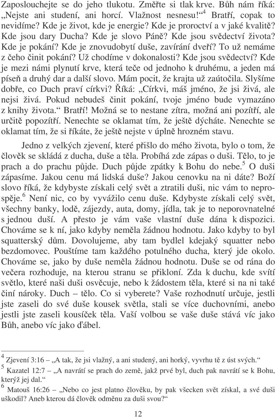 Už chodíme v dokonalosti? Kde jsou svdectví? Kde je mezi námi plynutí krve, která tee od jednoho k druhému, a jeden má píse a druhý dar a další slovo. Mám pocit, že krajta už zaútoila.