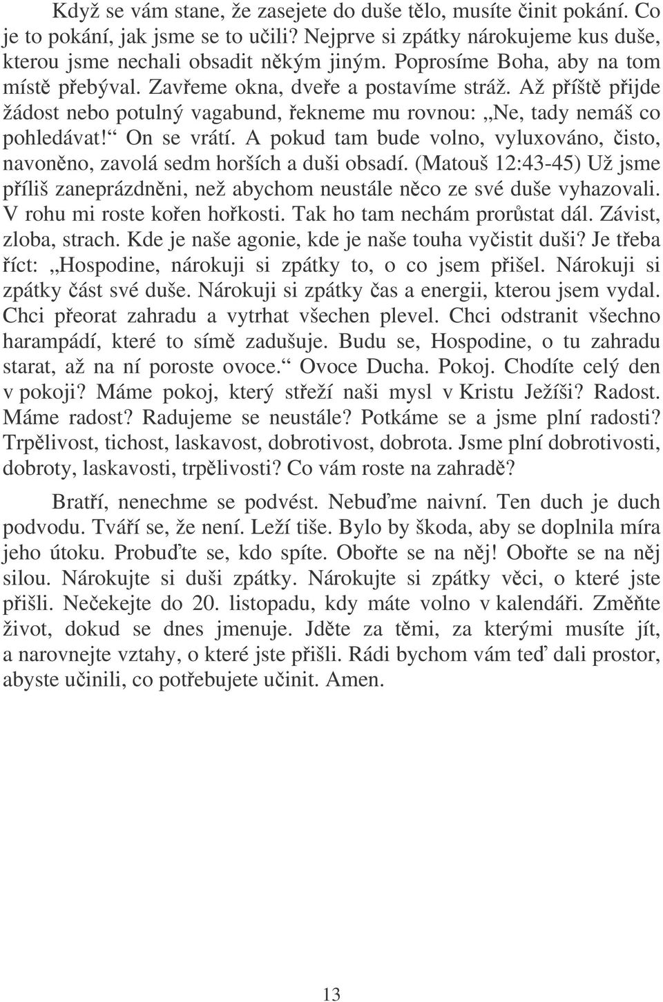 A pokud tam bude volno, vyluxováno, isto, navonno, zavolá sedm horších a duši obsadí. (Matouš 12:43-45) Už jsme píliš zaneprázdnni, než abychom neustále nco ze své duše vyhazovali.