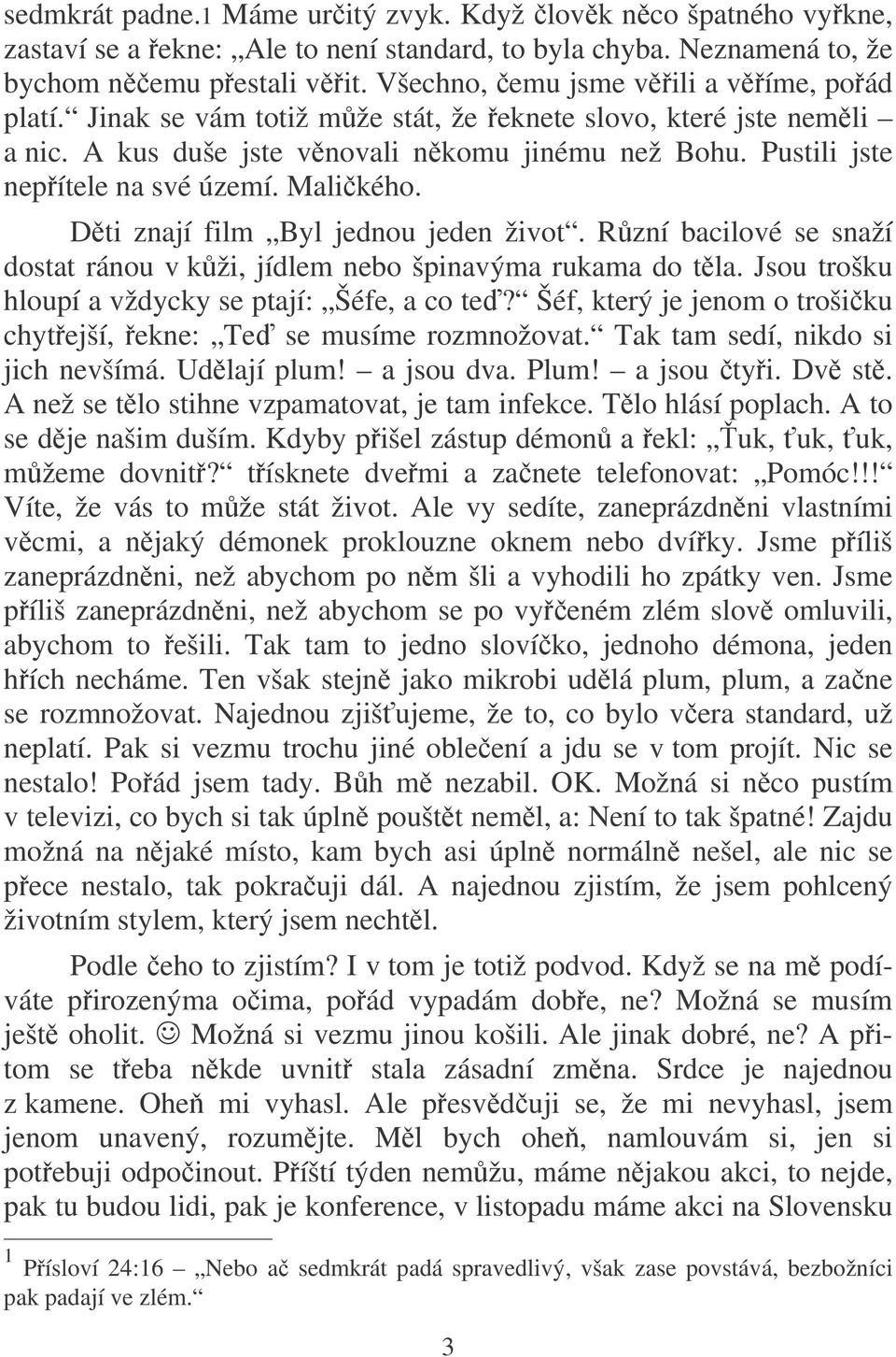 Malikého. Dti znají film Byl jednou jeden život. Rzní bacilové se snaží dostat ránou v kži, jídlem nebo špinavýma rukama do tla. Jsou trošku hloupí a vždycky se ptají: Šéfe, a co te?