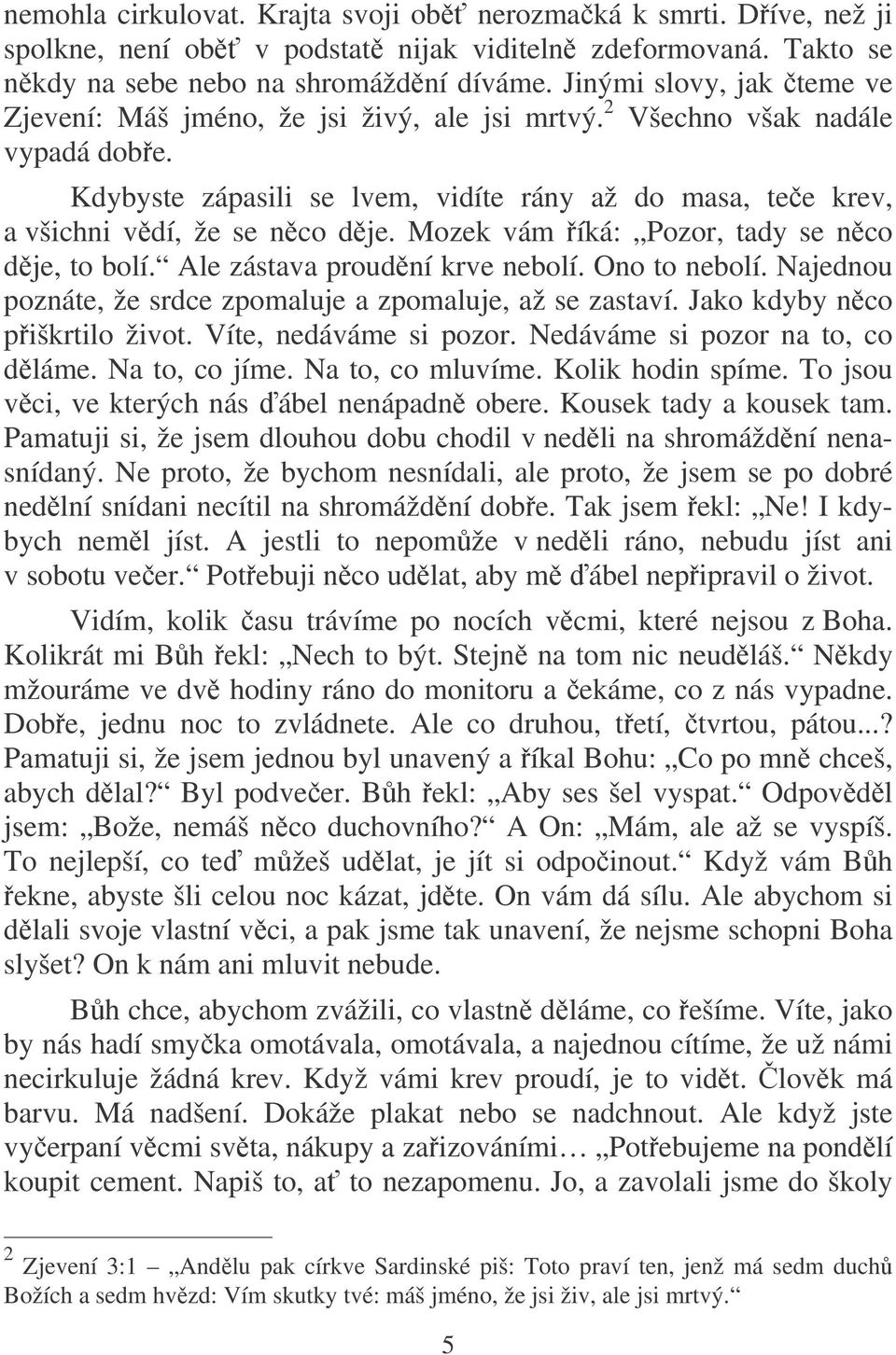 Mozek vám íká: Pozor, tady se nco dje, to bolí. Ale zástava proudní krve nebolí. Ono to nebolí. Najednou poznáte, že srdce zpomaluje a zpomaluje, až se zastaví. Jako kdyby nco piškrtilo život.