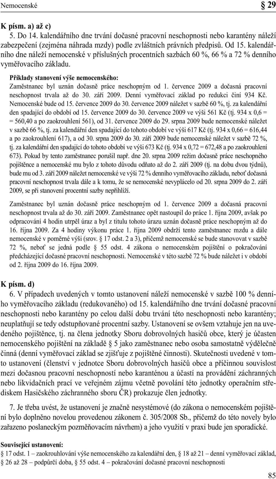 Příklady stanovení výše nemocenského: Zaměstnanec byl uznán dočasně práce neschopným od 1. července 2009 a dočasná pracovní neschopnost trvala až do 30. září 2009.