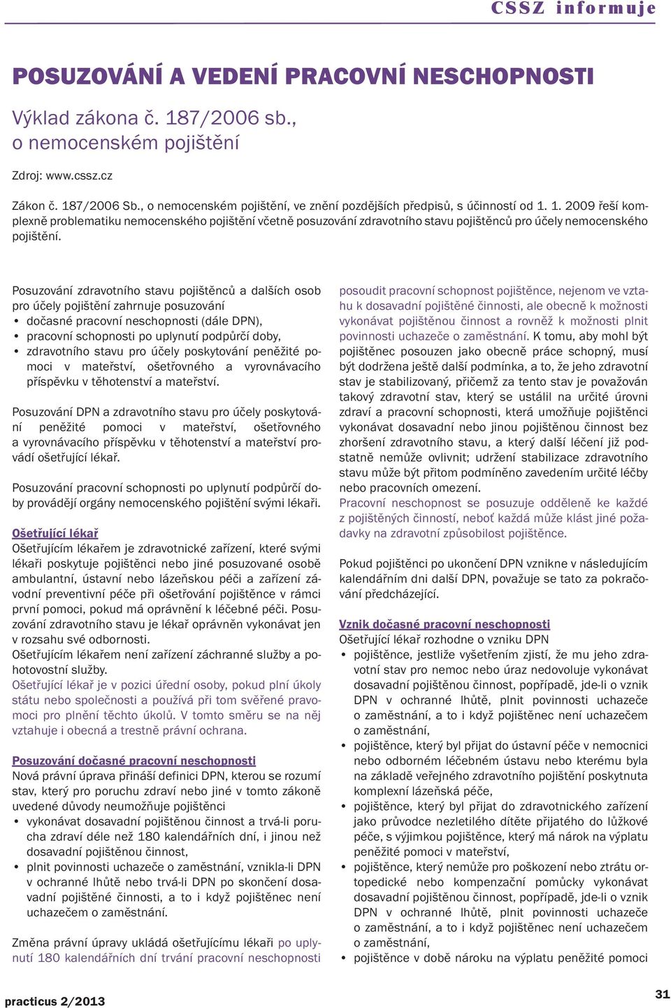 1. 2009 řeší komplexně problematiku nemocenského pojištění včetně posuzování zdravotního stavu pojištěnců pro účely nemocenského pojištění.