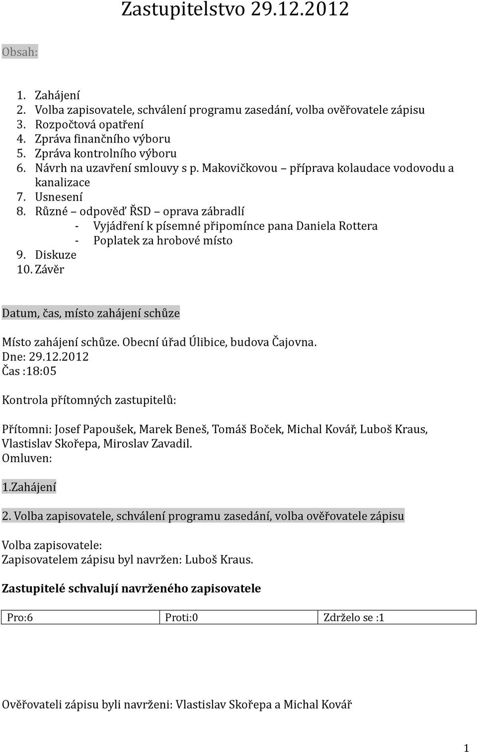 Různé odpověď ŘSD oprava zábradlí - Vyjádření k písemné připomínce pana Daniela Rottera - Poplatek za hrobové místo 9. Diskuze 10. Závěr Datum, čas, místo zahájení schůze Místo zahájení schůze.