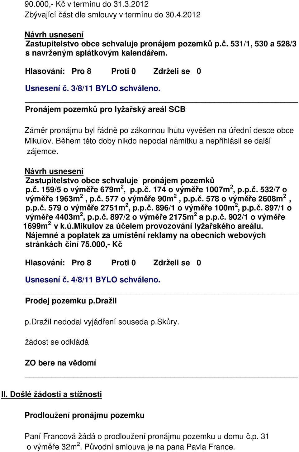 Během této doby nikdo nepodal námitku a nepřihlásil se další zájemce. Zastupitelstvo obce schvaluje pronájem pozemků p.č. 159/5 o výměře 679m 2, p.p.č. 174 o výměře 1007m 2, p.p.č. 532/7 o výměře 1963m 2, p.