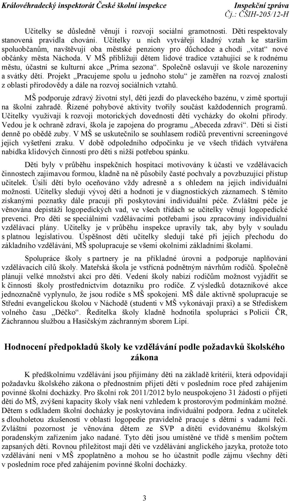 V MŠ přibližují dětem lidové tradice vztahující se k rodnému městu, účastní se kulturní akce Prima sezona. Společně oslavují ve škole narozeniny a svátky dětí.