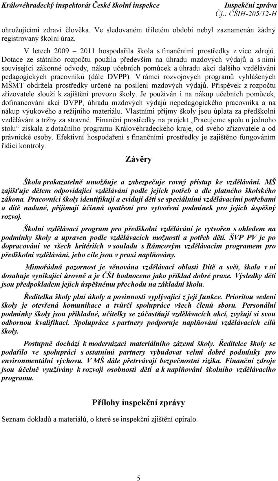 DVPP). V rámci rozvojových programů vyhlášených MŠMT obdržela prostředky určené na posílení mzdových výdajů. Příspěvek z rozpočtu zřizovatele slouží kzajištění provozu školy.