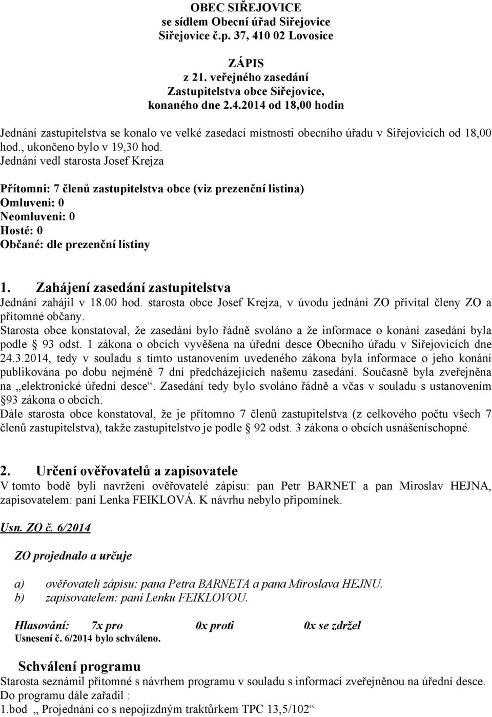 Zahájení zasedání zastupitelstva Jednání zahájil v 18.00 hod. starosta obce Josef Krejza, v úvodu jednání ZO přivítal členy ZO a přítomné občany.