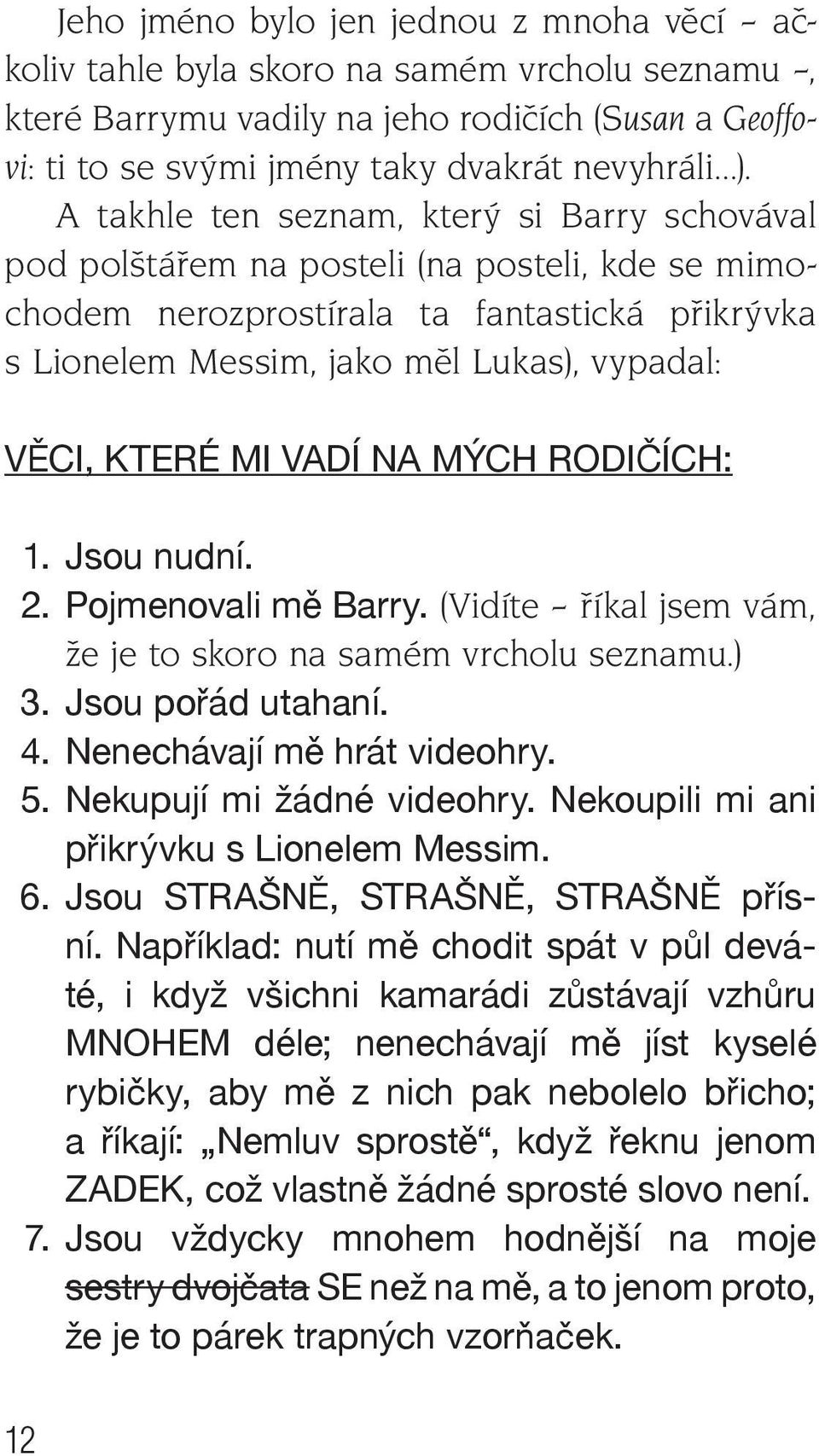 MI VADÍ NA MÝCH RODIČÍCH: 1. Jsou nudní. 2. Pojmenovali mě Barry. (Vidíte říkal jsem vám, že je to skoro na samém vrcholu seznamu.) 3. Jsou pořád utahaní. 4. Nenechávají mě hrát videohry. 5.