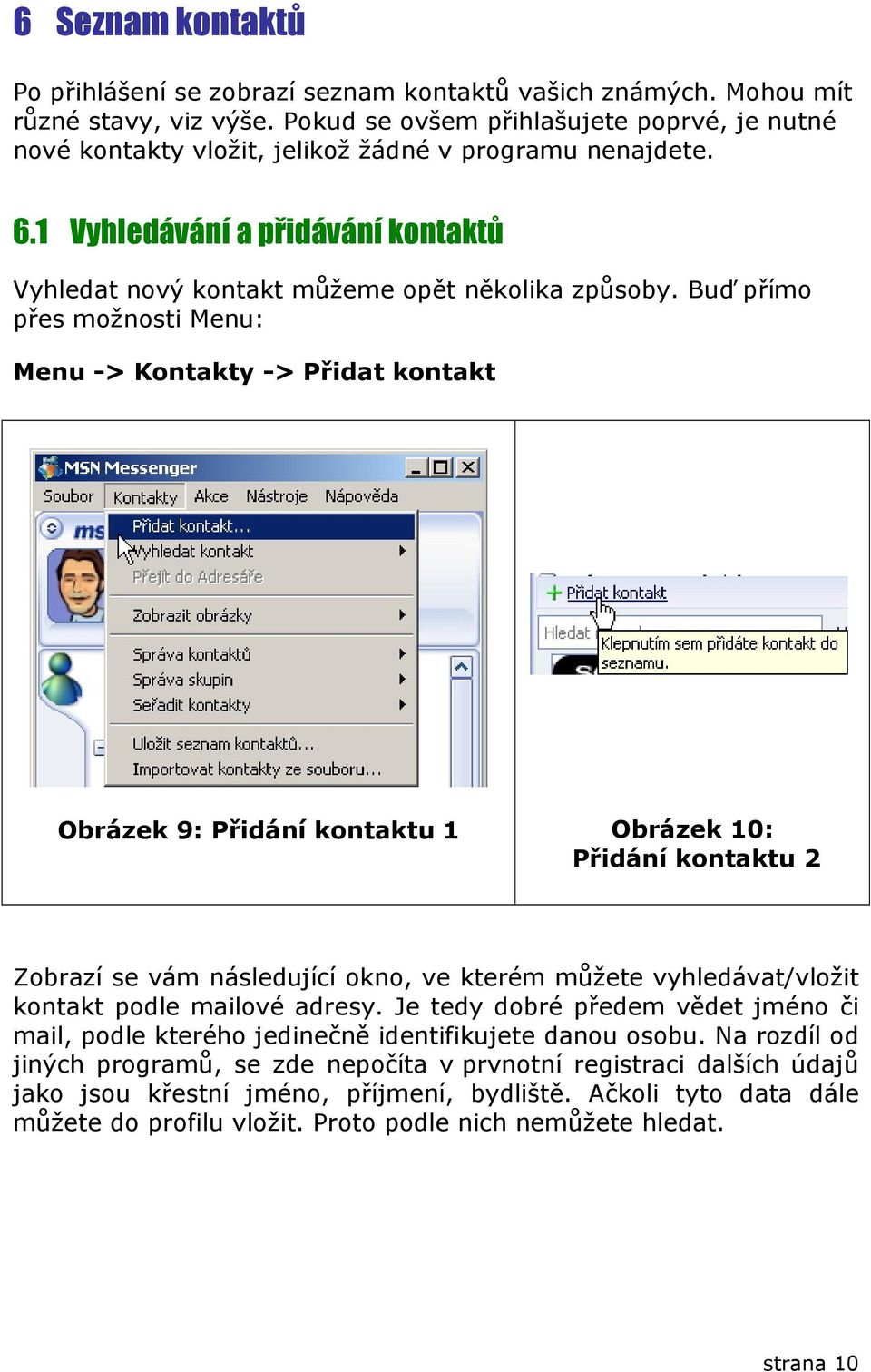 Buď přímo přes možnosti Menu: Menu -> Kontakty -> Přidat kontakt Obrázek 9: Přidání kontaktu 1 Obrázek 10: Přidání kontaktu 2 Zobrazí se vám následující okno, ve kterém můžete vyhledávat/vložit