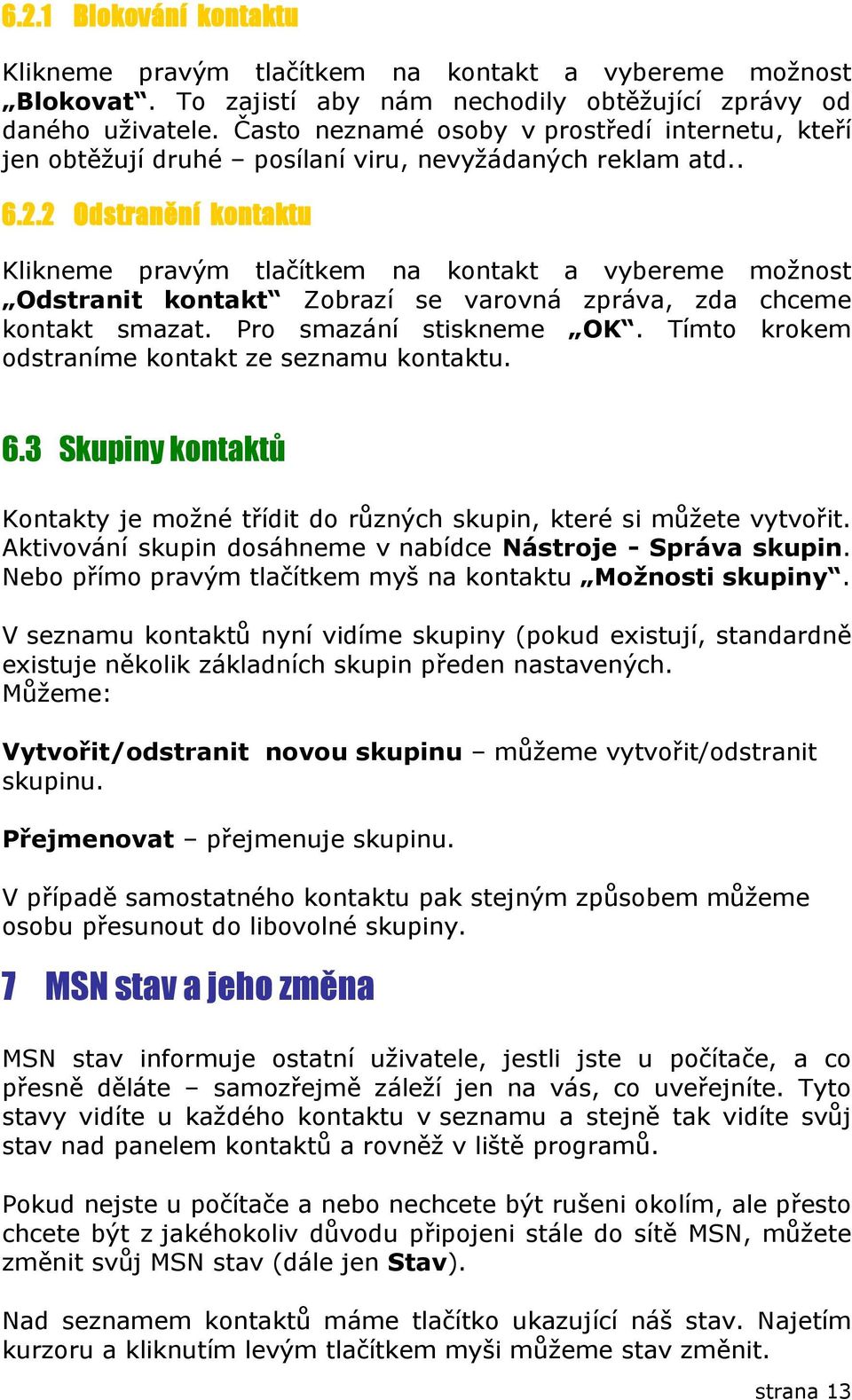 2 Odstranění kontaktu Klikneme pravým tlačítkem na kontakt a vybereme možnost Odstranit kontakt Zobrazí se varovná zpráva, zda chceme kontakt smazat. Pro smazání stiskneme OK.